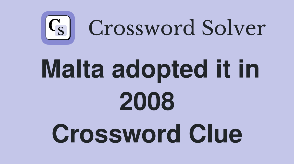 Malta adopted it in 2008 Crossword Clue