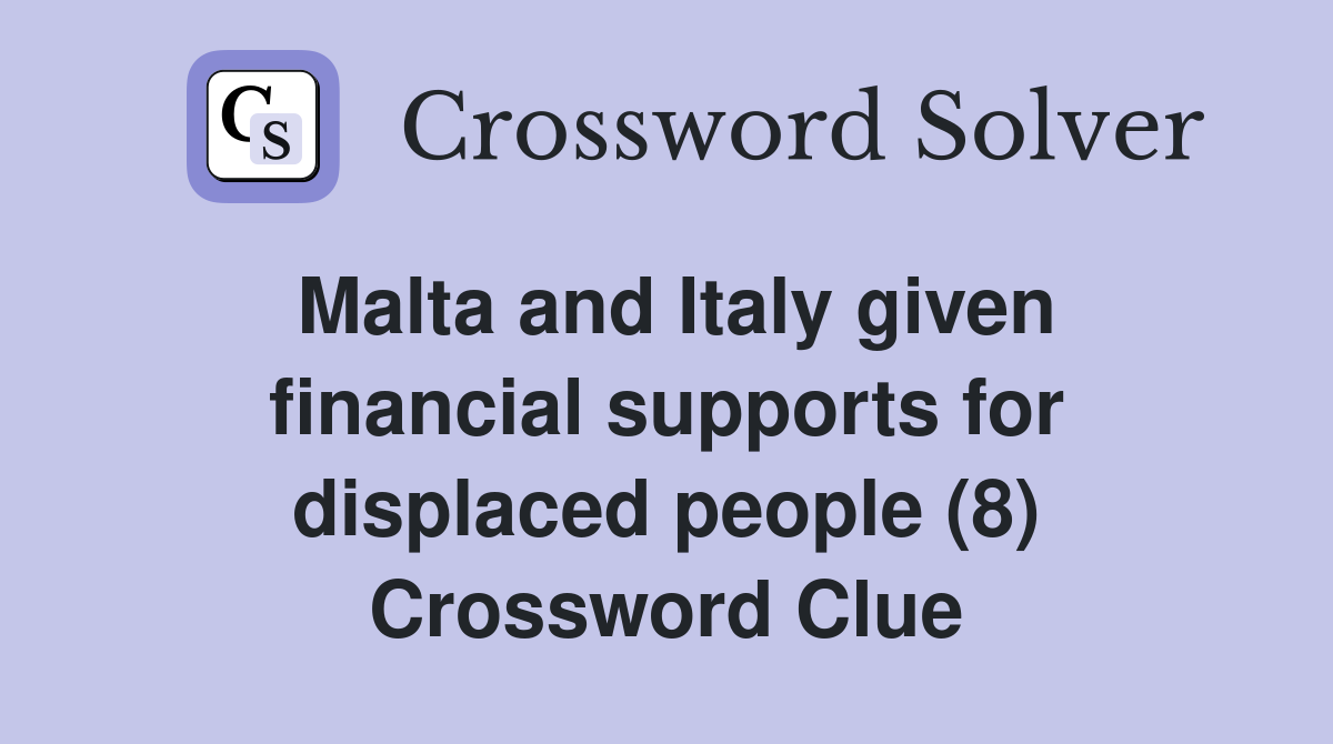 Malta and Italy given financial supports for displaced people (8) Crossword Clue