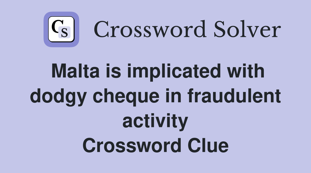 Malta is implicated with dodgy cheque in fraudulent activity Crossword Clue