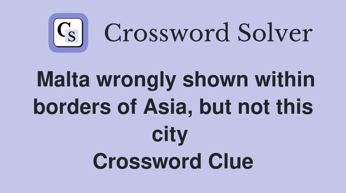Malta wrongly shown within borders of Asia, but not this city  Crossword Clue