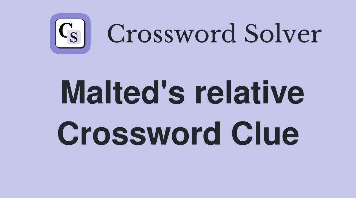 Malted's relative Crossword Clue
