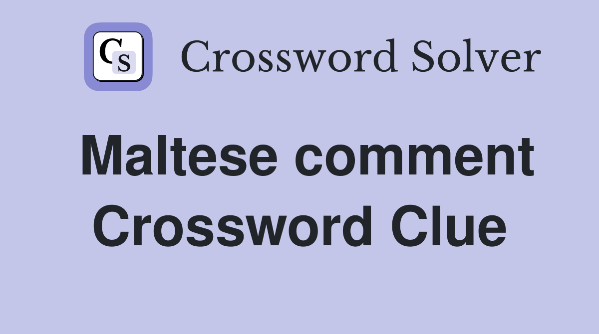 Maltese comment Crossword Clue
