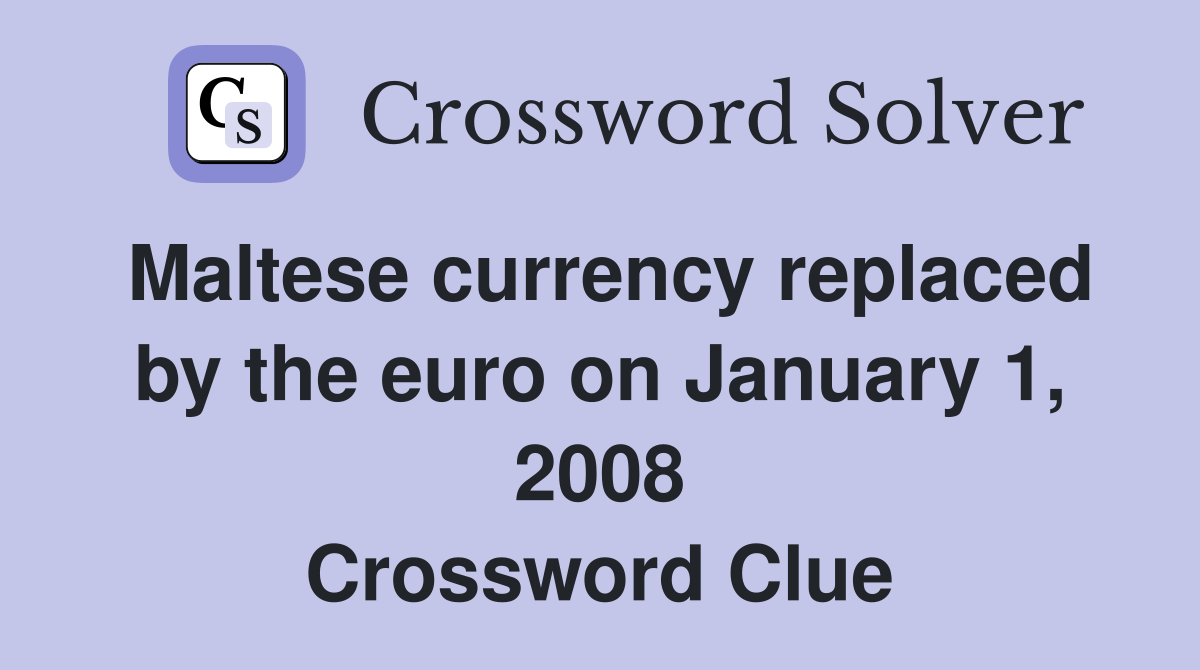 Maltese currency replaced by the euro on January 1, 2008 Crossword Clue