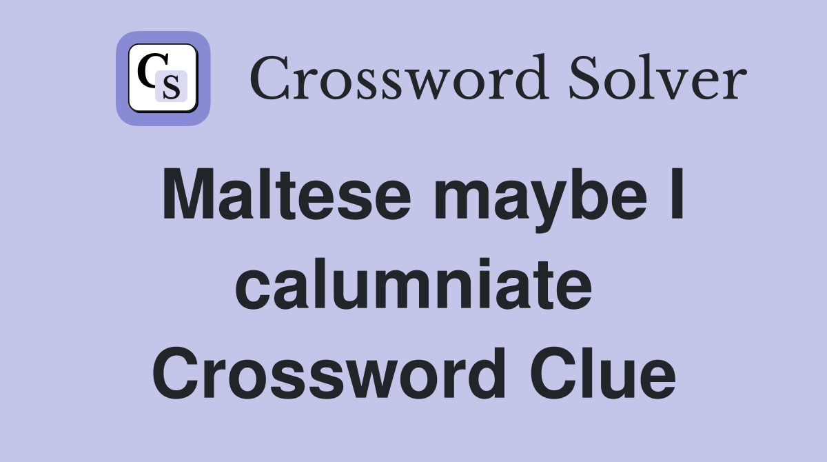 Maltese maybe I calumniate Crossword Clue
