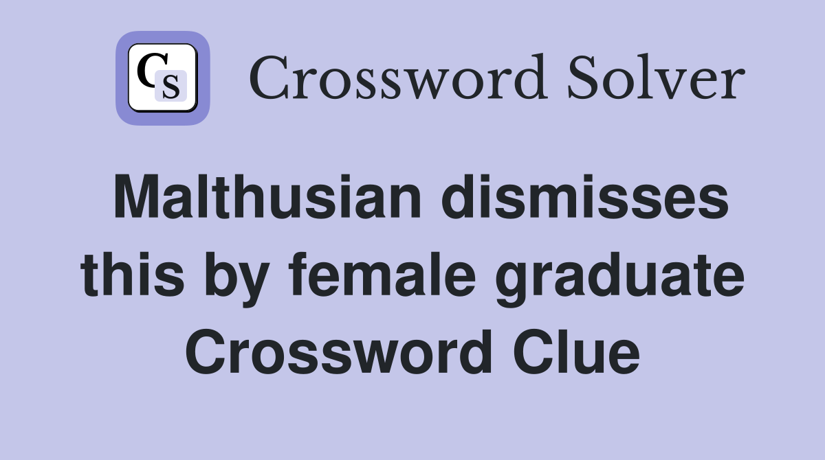 Malthusian dismisses this by female graduate Crossword Clue