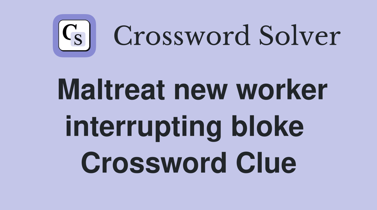Maltreat new worker interrupting bloke  Crossword Clue
