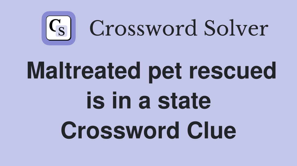 Maltreated pet rescued is in a state Crossword Clue