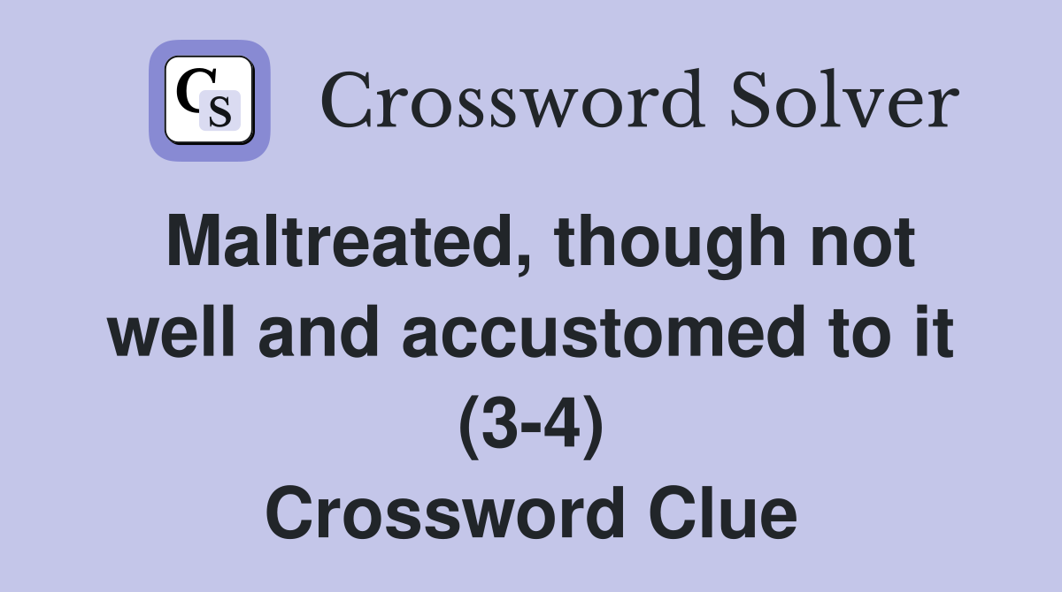Maltreated, though not well and accustomed to it (3-4) Crossword Clue