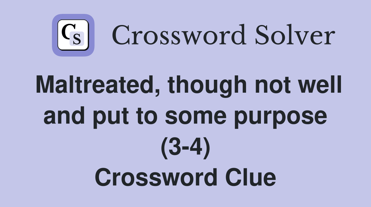 Maltreated, though not well and put to some purpose (3-4) Crossword Clue