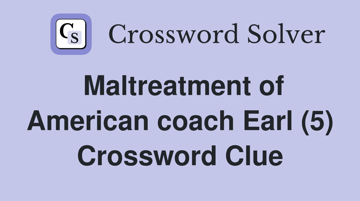 Maltreatment of American coach Earl (5) Crossword Clue