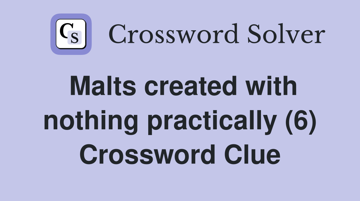 Malts created with nothing practically (6) Crossword Clue