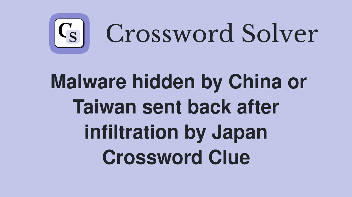 Malware hidden by China or Taiwan sent back after infiltration by Japan Crossword Clue