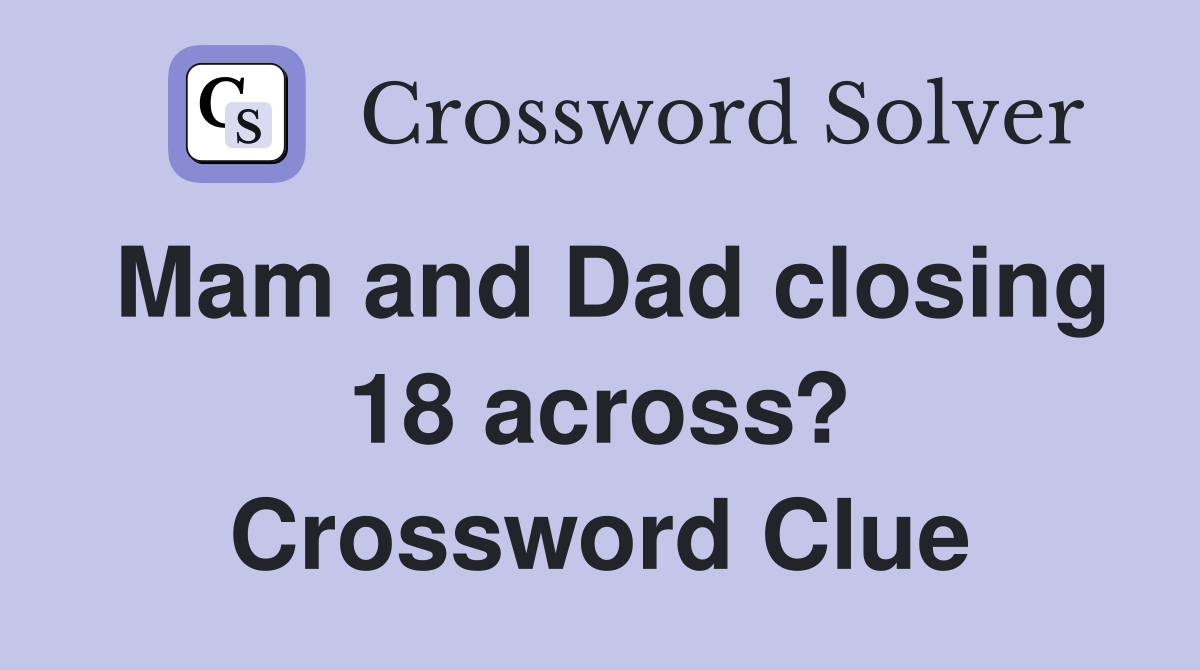 Mam and Dad closing 18 across? Crossword Clue