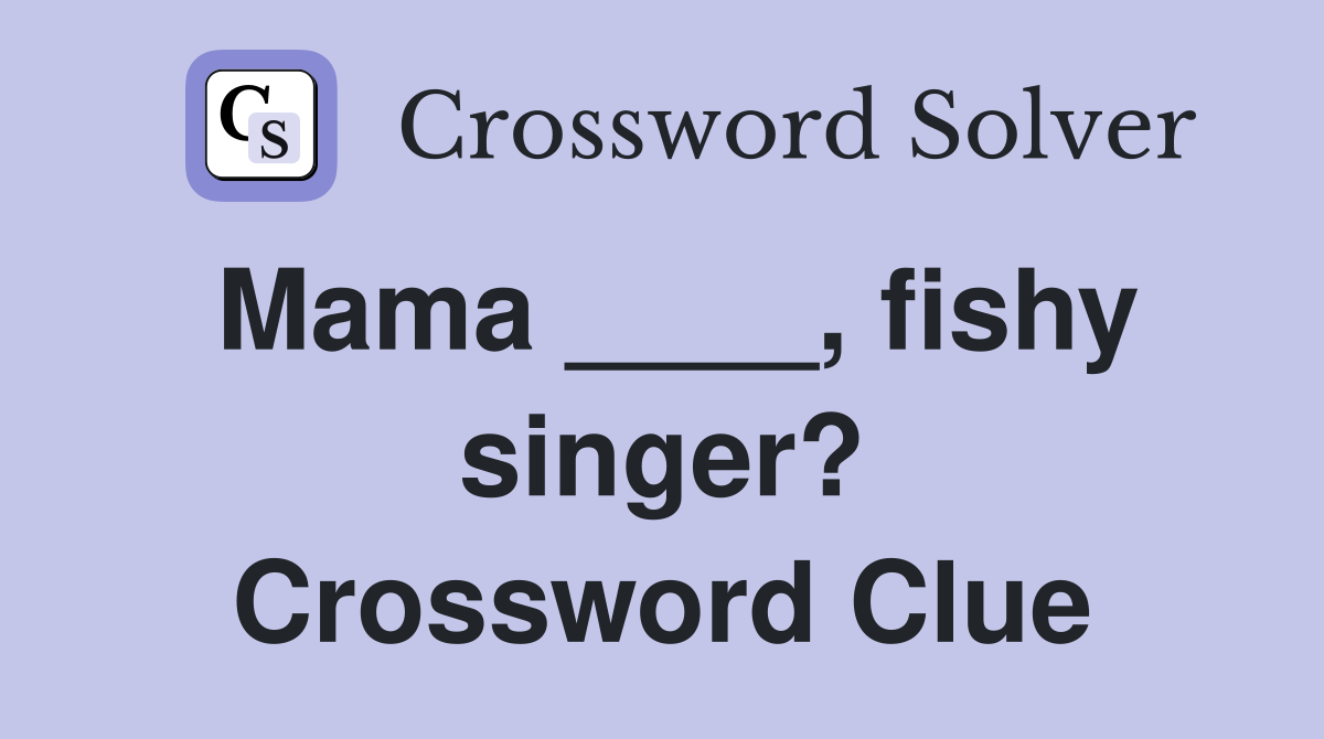 Mama ____, fishy singer? Crossword Clue