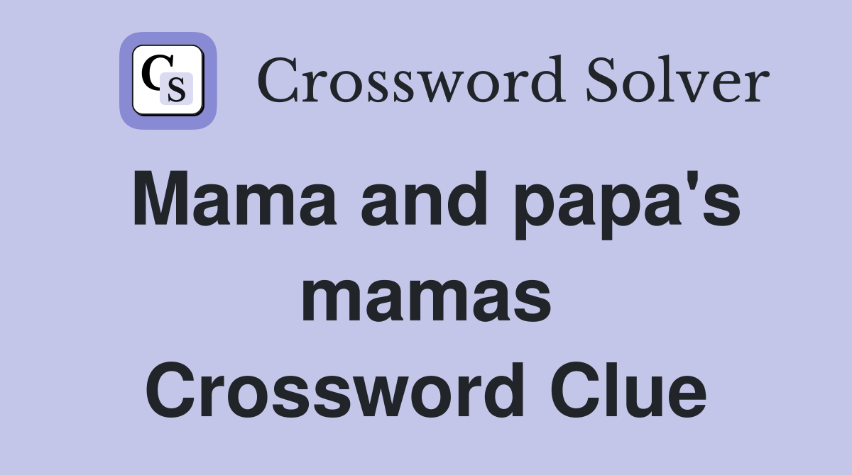 Mama and papa's mamas Crossword Clue
