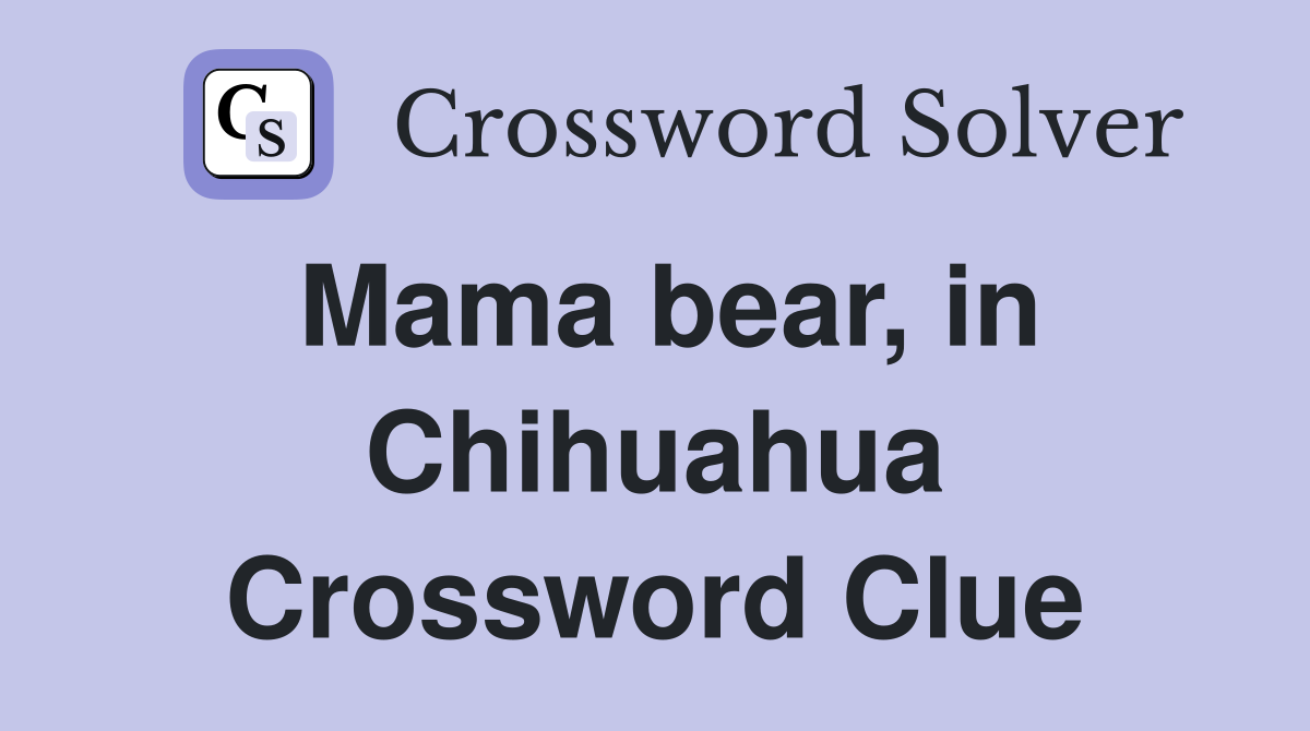 Mama bear, in Chihuahua Crossword Clue