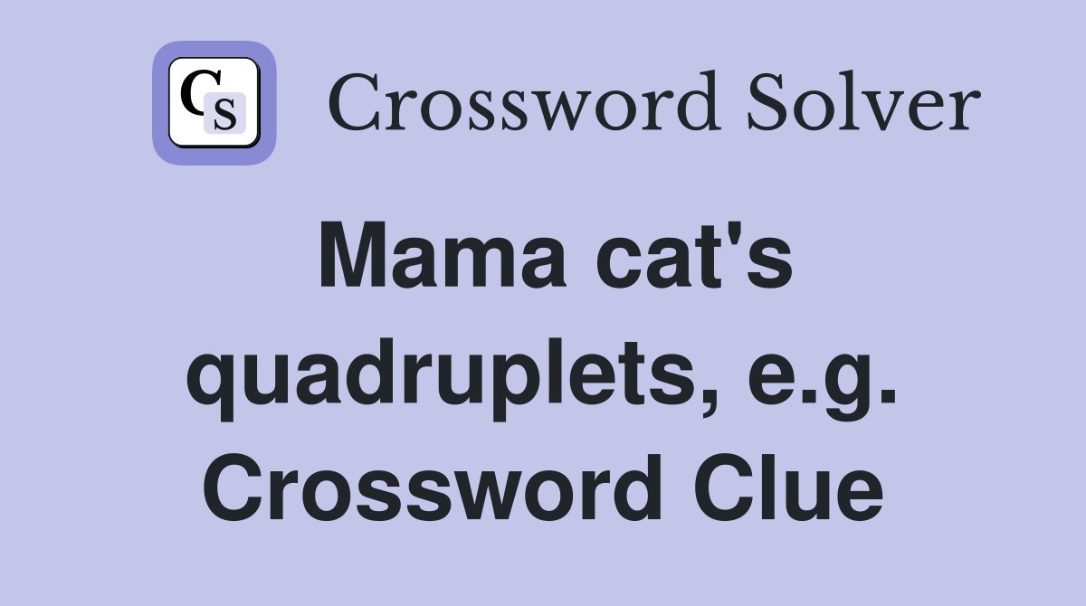 Mama cat's quadruplets, e.g. Crossword Clue