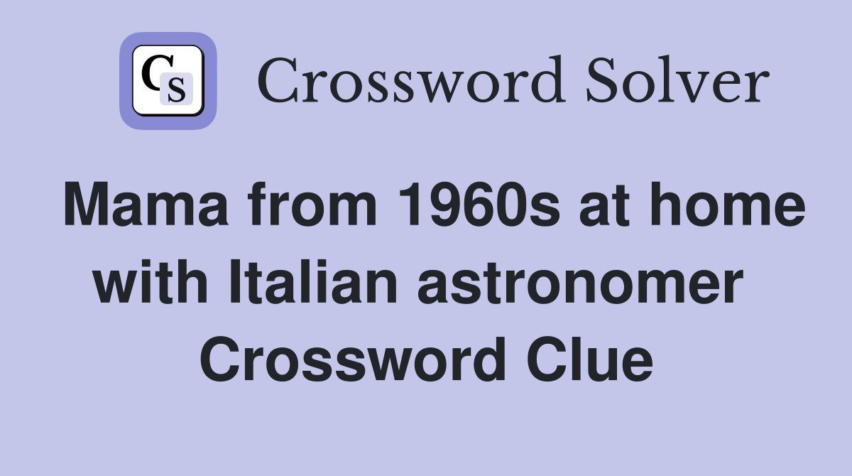 Mama from 1960s at home with Italian astronomer  Crossword Clue