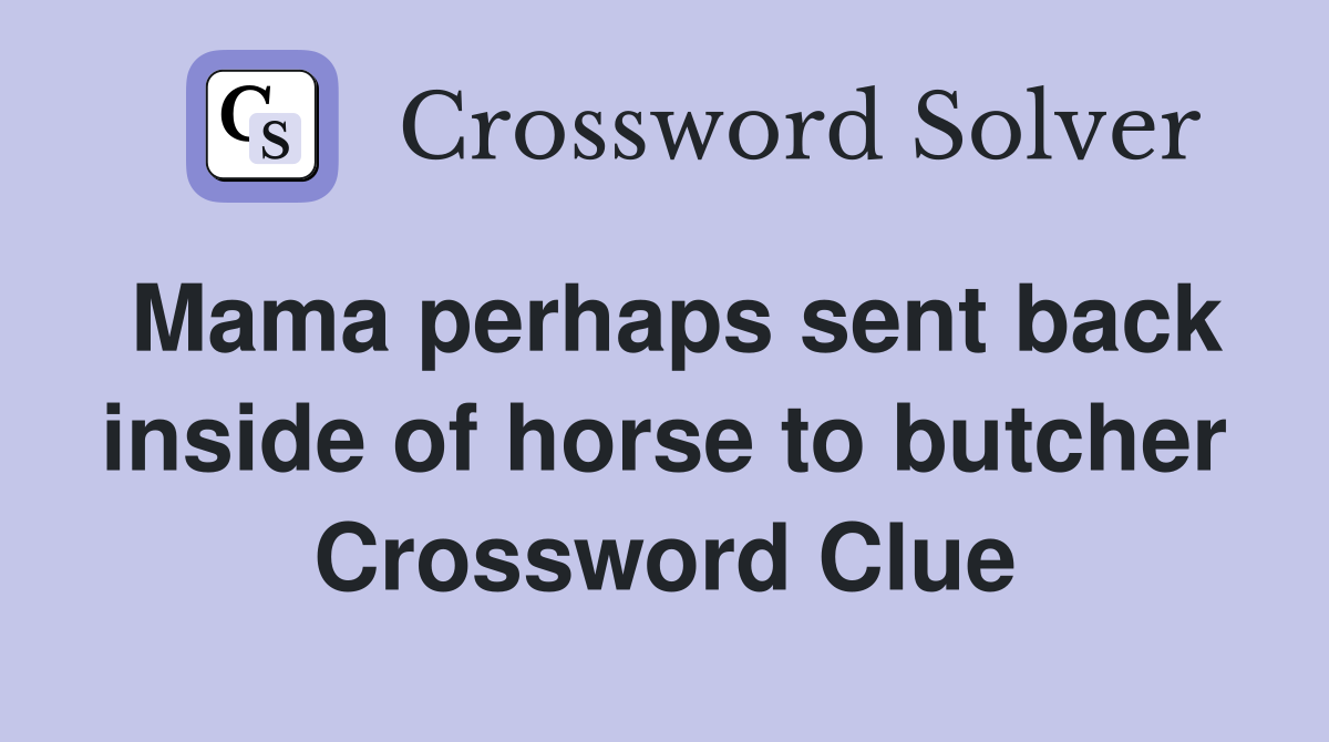 Mama perhaps sent back inside of horse to butcher Crossword Clue