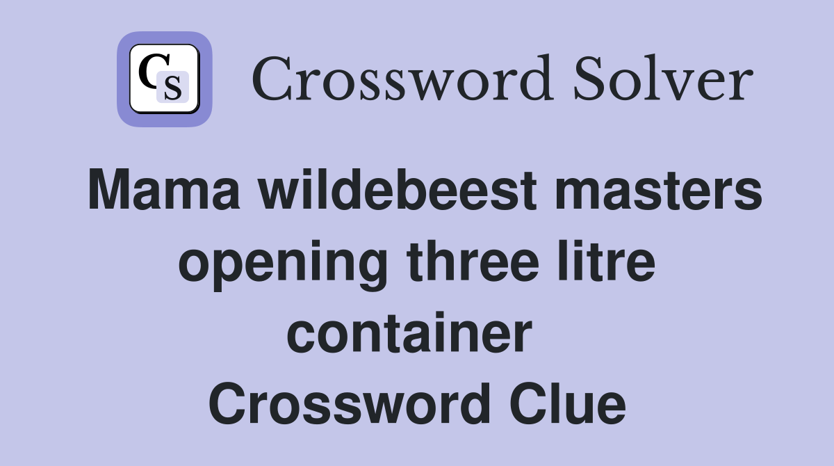 Mama wildebeest masters opening three litre container  Crossword Clue