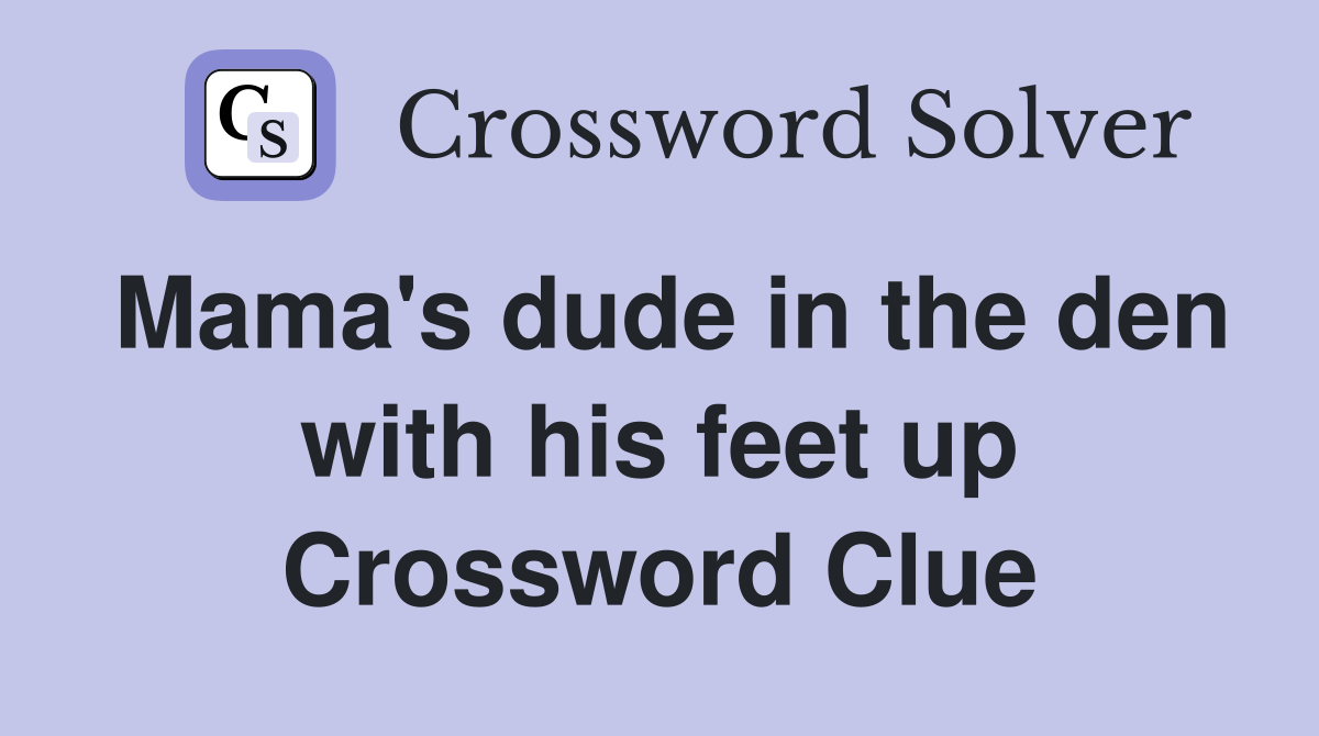 Mama's dude in the den with his feet up Crossword Clue
