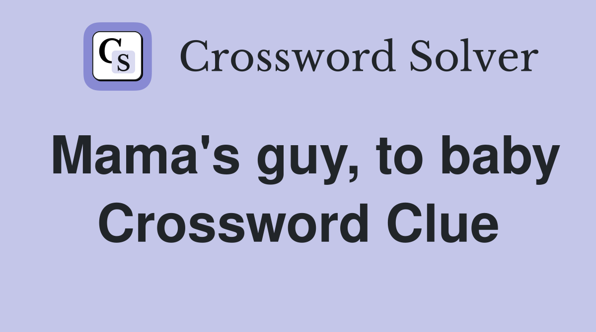 Mama's guy, to baby Crossword Clue