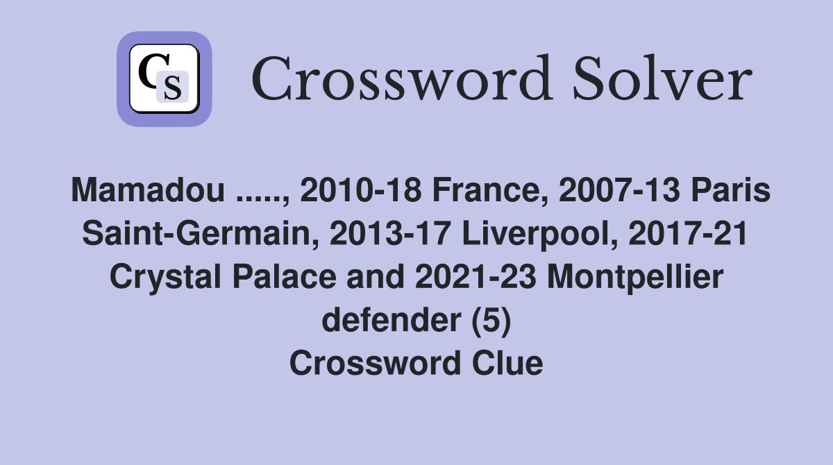 Mamadou ....., 2010-18 France, 2007-13 Paris Saint-Germain, 2013-17 Liverpool, 2017-21 Crystal Palace and 2021-23 Montpellier defender (5) Crossword Clue