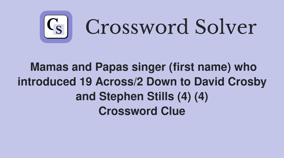 Mamas and Papas singer (first name) who introduced 19 Across/2 Down to David Crosby and Stephen Stills (4) (4) Crossword Clue