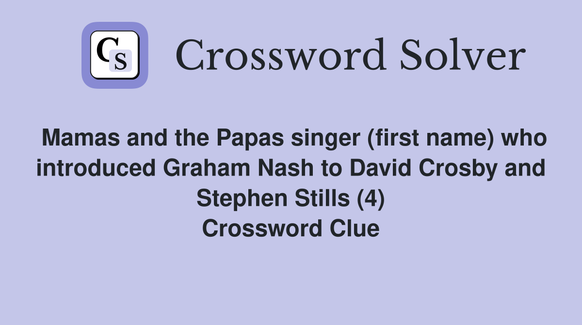 Mamas and the Papas singer (first name) who introduced Graham Nash to David Crosby and Stephen Stills (4) Crossword Clue