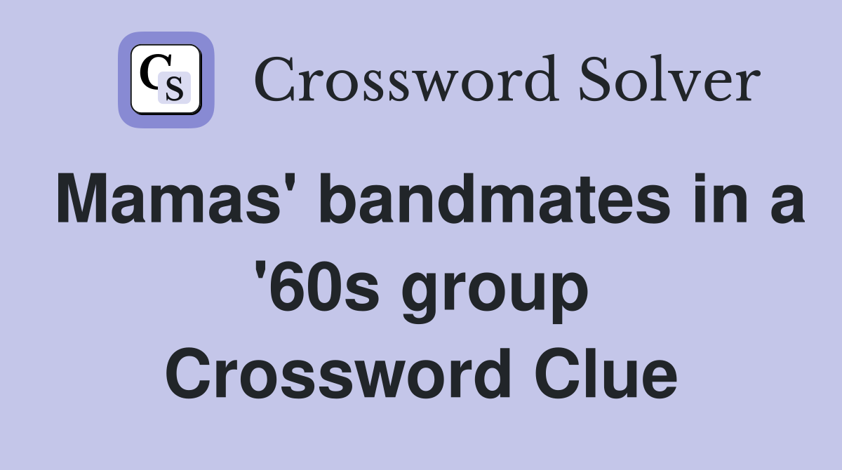 Mamas' bandmates in a '60s group Crossword Clue