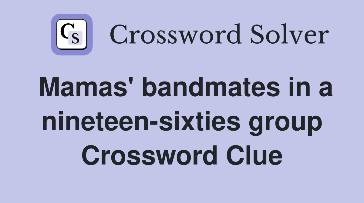 Mamas' bandmates in a nineteen-sixties group Crossword Clue