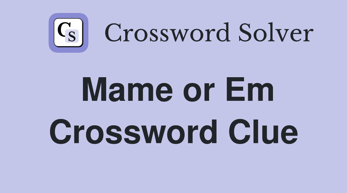 Mame or Em Crossword Clue