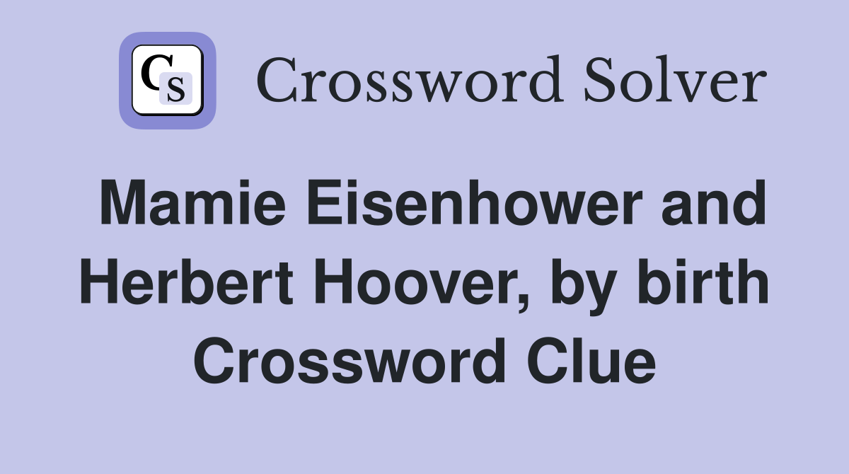 Mamie Eisenhower and Herbert Hoover, by birth Crossword Clue