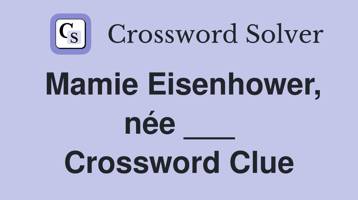 Mamie Eisenhower, née ___ Crossword Clue