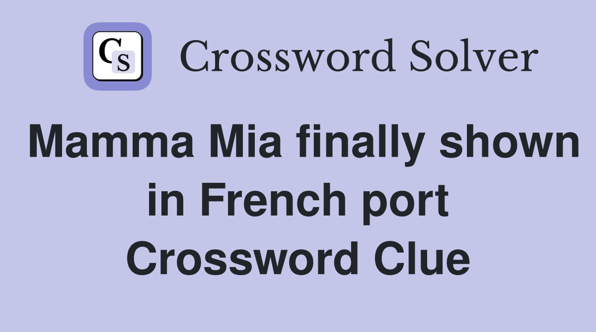 Mamma Mia finally shown in French port Crossword Clue