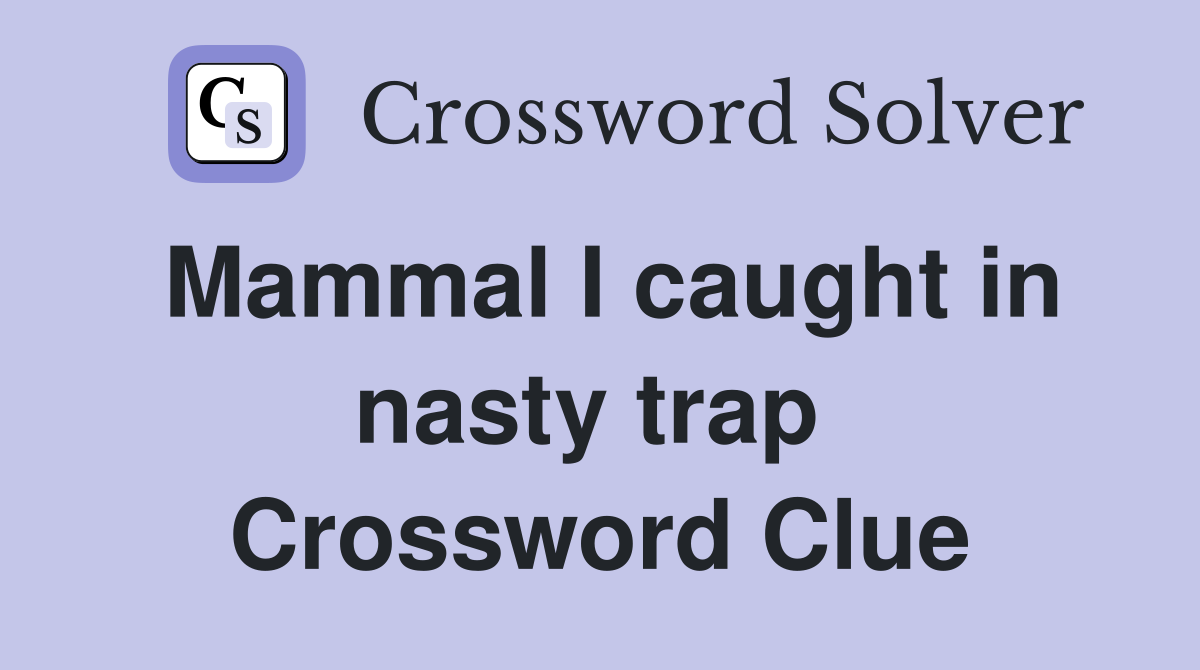 Mammal I caught in nasty trap  Crossword Clue