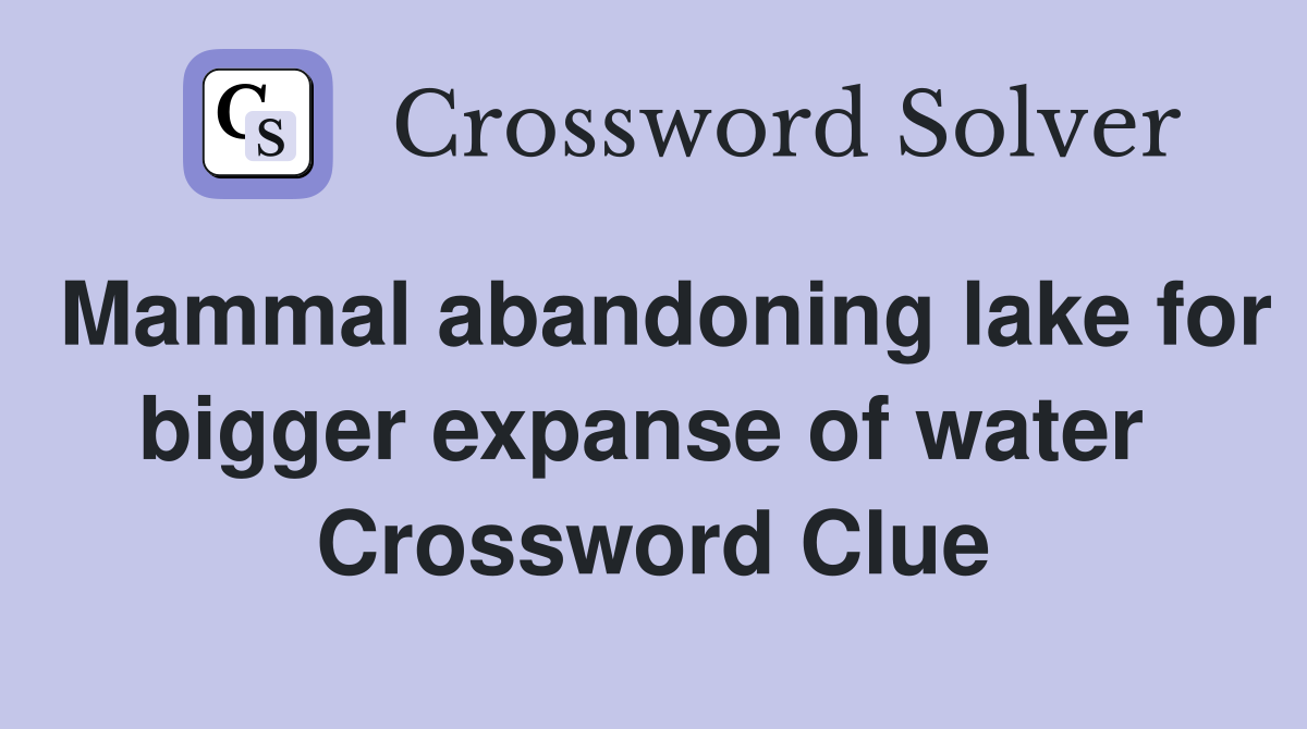 Mammal abandoning lake for bigger expanse of water  Crossword Clue