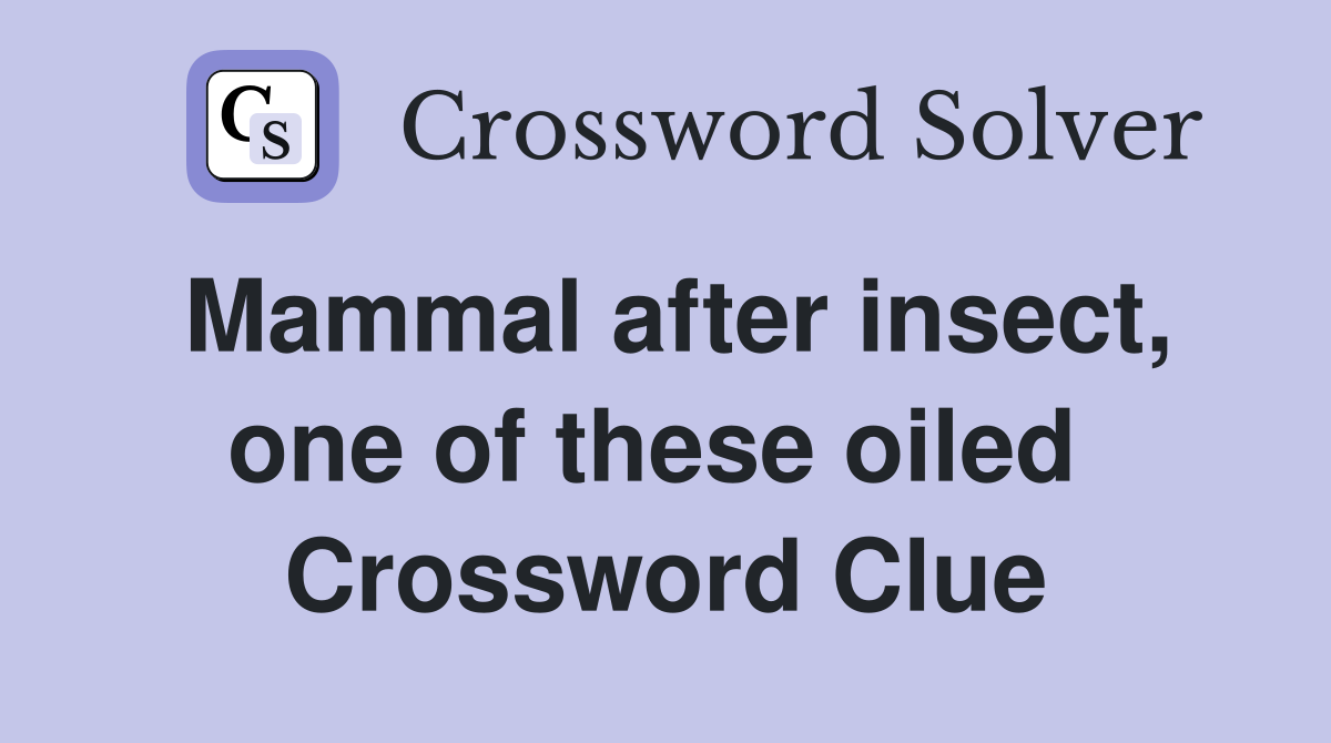 Mammal after insect, one of these oiled  Crossword Clue