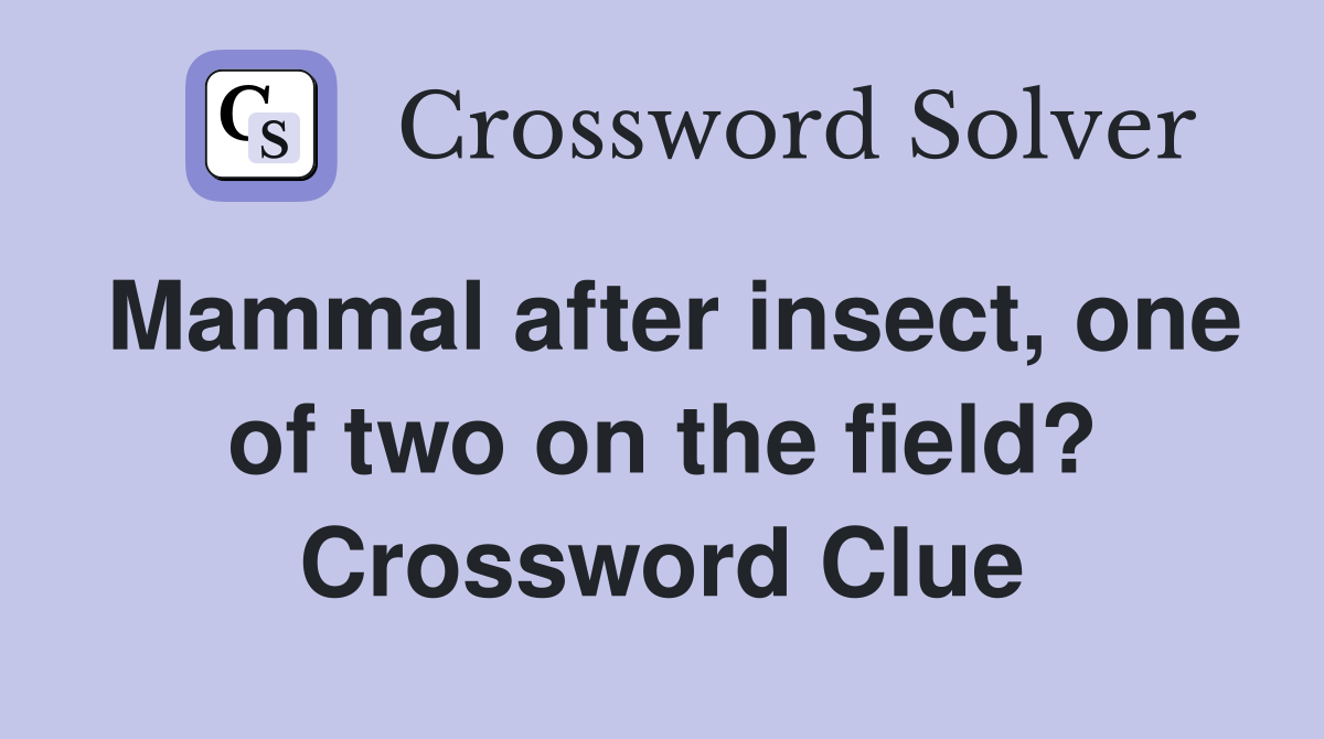 Mammal after insect, one of two on the field? Crossword Clue
