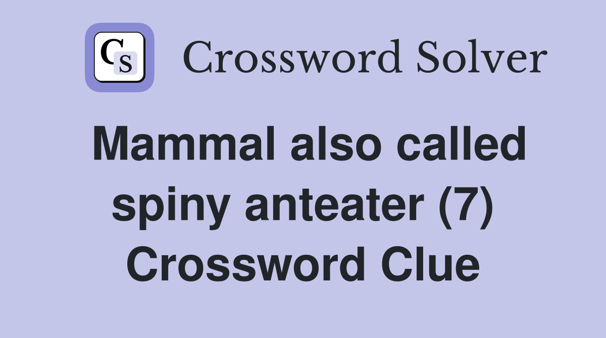 Mammal also called spiny anteater (7) Crossword Clue
