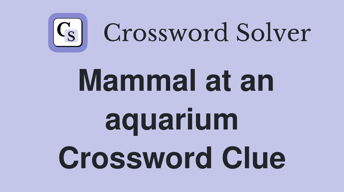 Mammal at an aquarium Crossword Clue