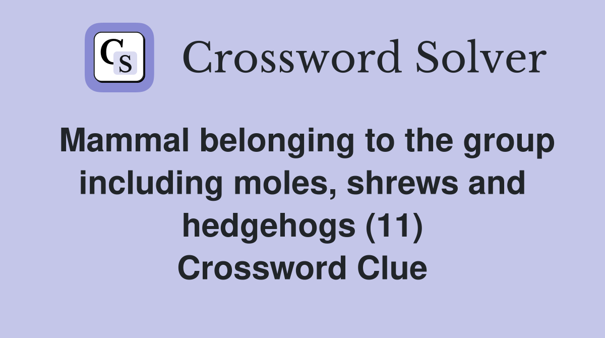 Mammal belonging to the group including moles, shrews and hedgehogs (11) Crossword Clue