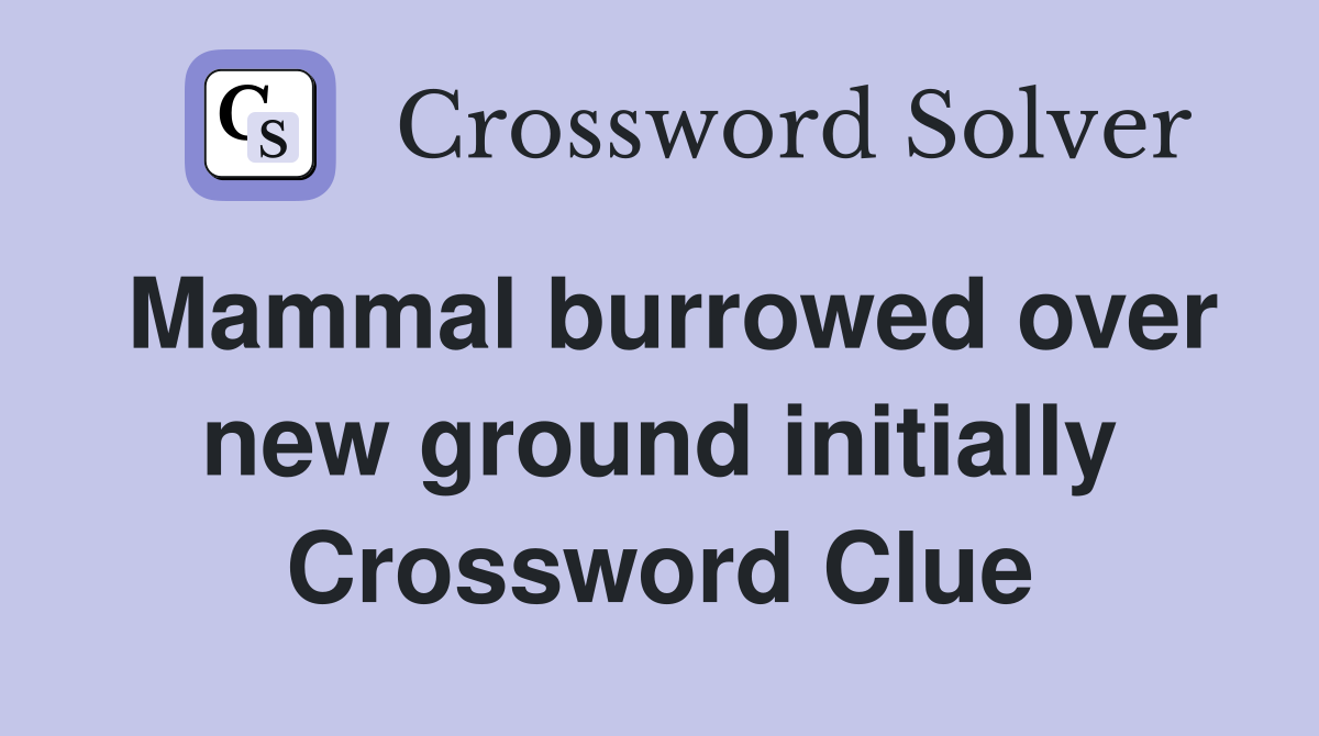 Mammal burrowed over new ground initially Crossword Clue