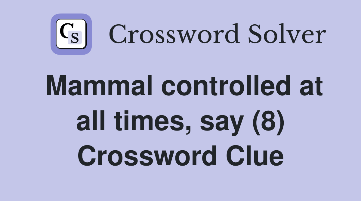 Mammal controlled at all times, say (8) Crossword Clue