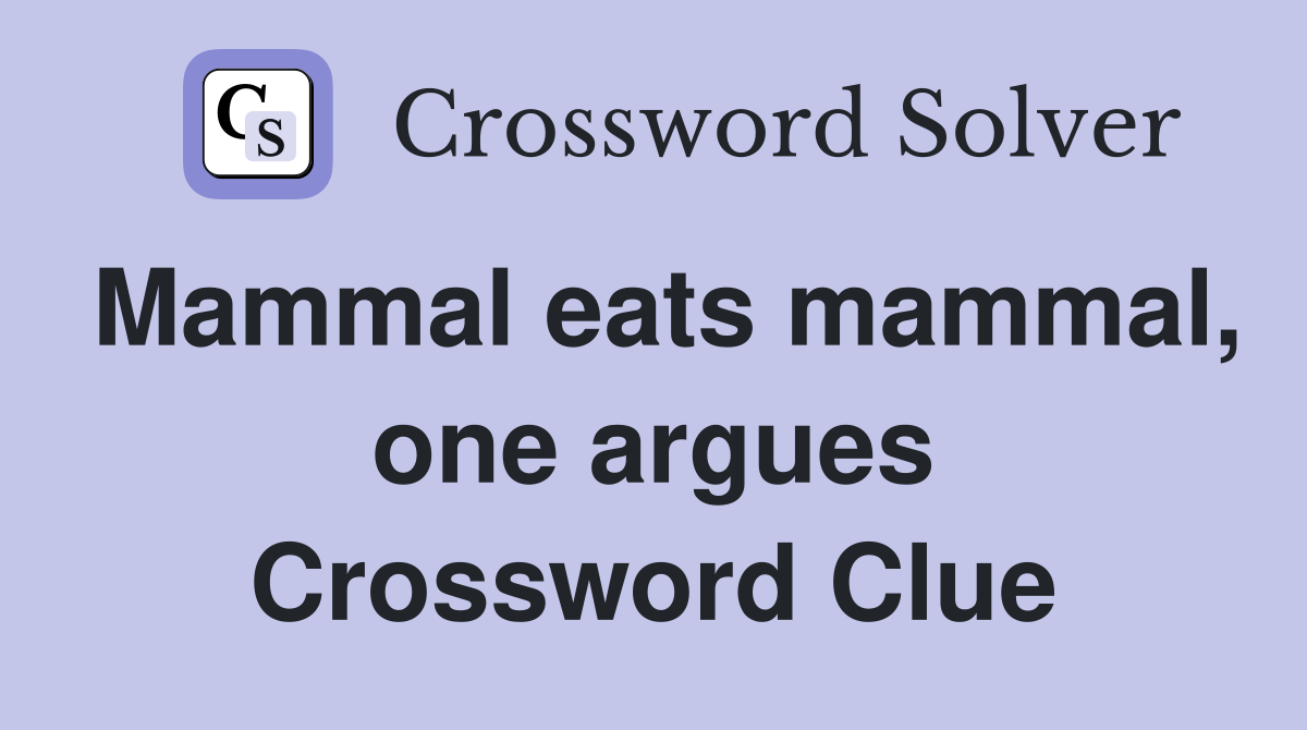 Mammal eats mammal, one argues Crossword Clue