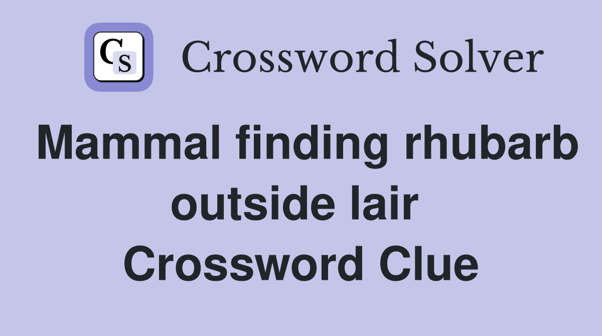 Mammal finding rhubarb outside lair  Crossword Clue