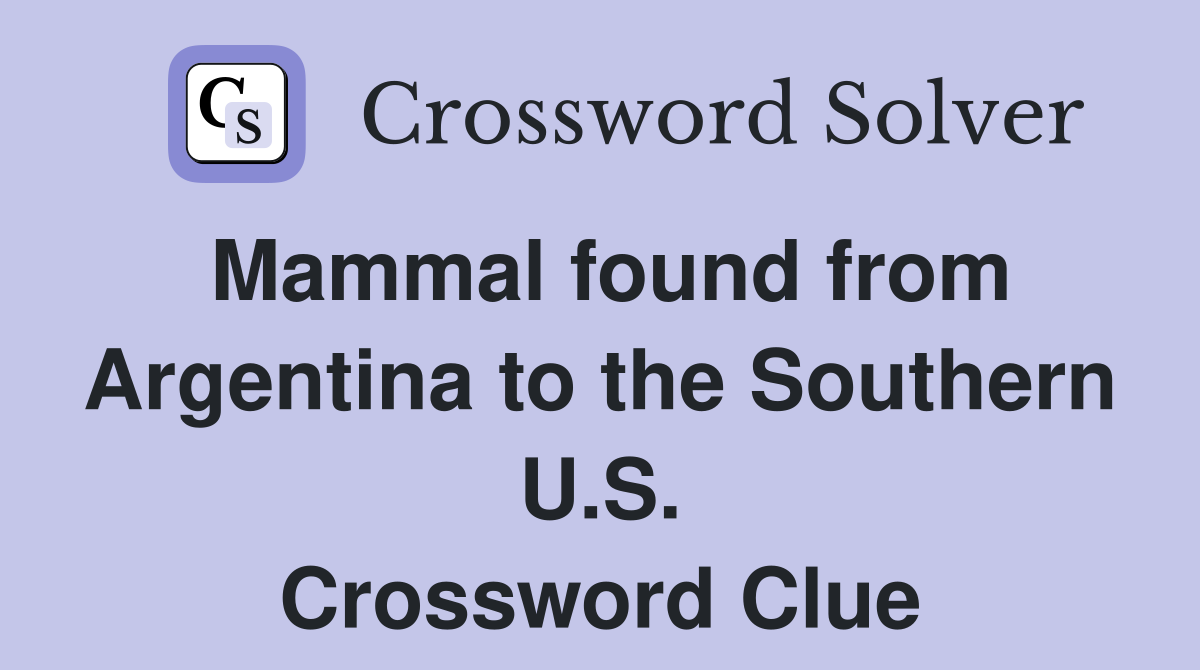 Mammal found from Argentina to the Southern U.S. Crossword Clue