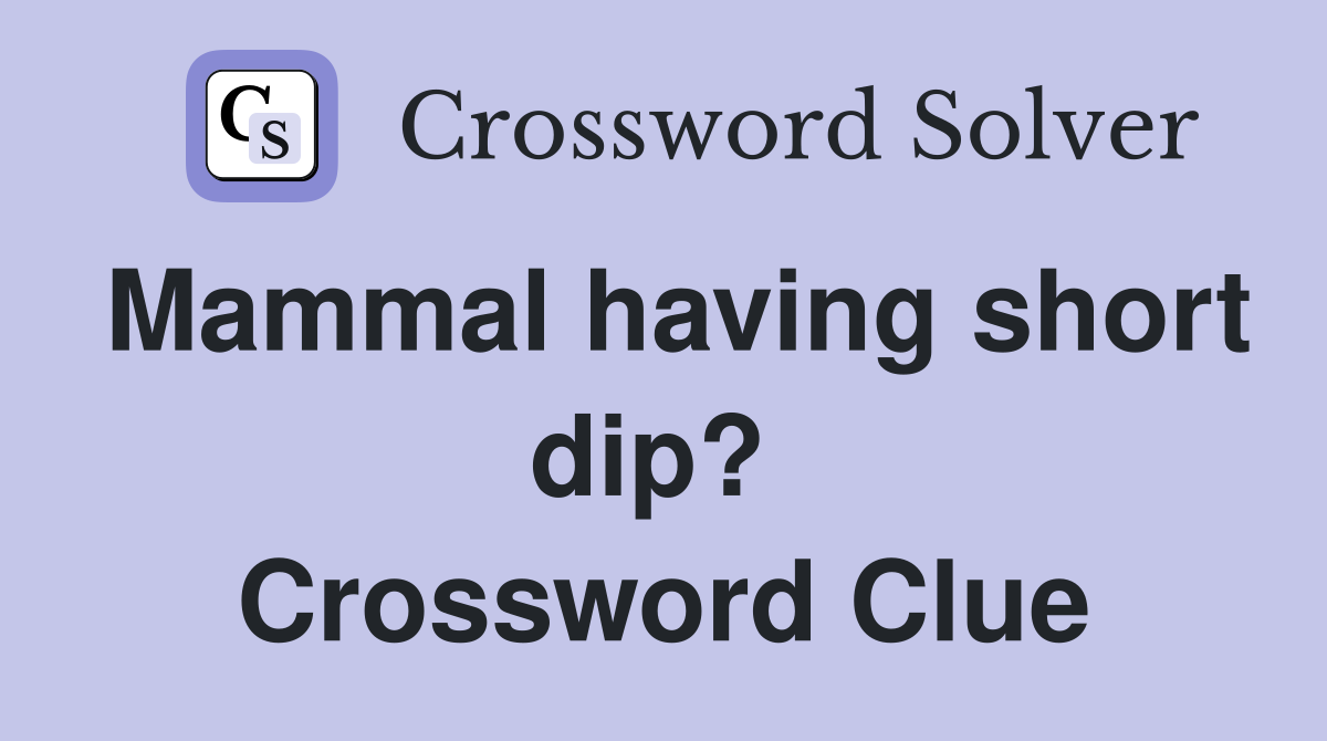 Mammal having short dip?  Crossword Clue