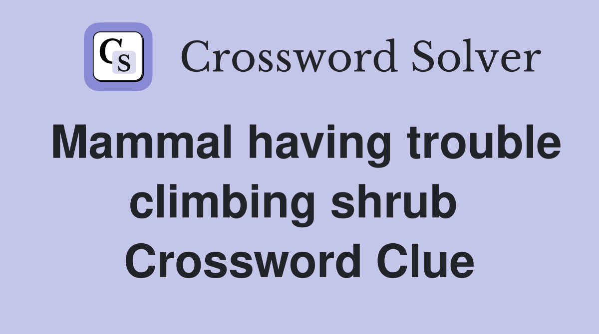 Mammal having trouble climbing shrub  Crossword Clue