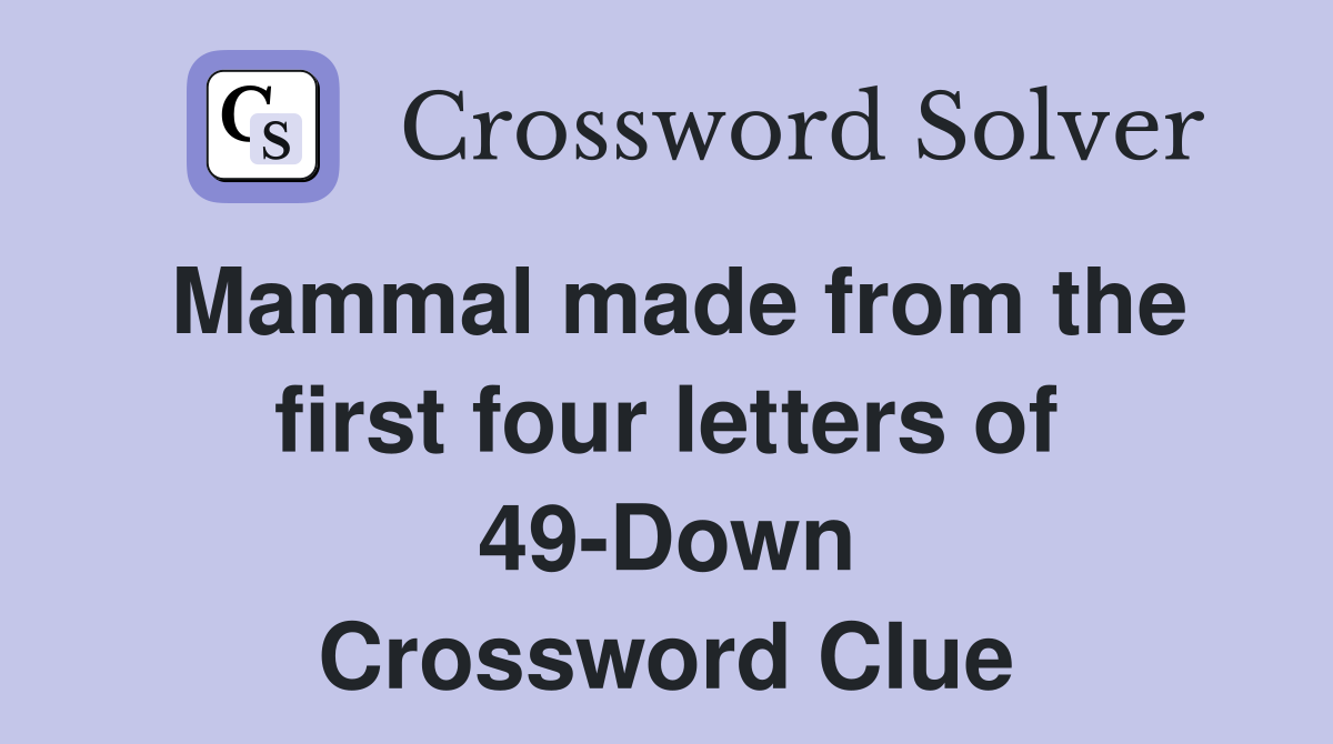 Mammal made from the first four letters of 49-Down Crossword Clue